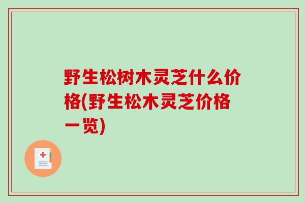 野生松树木灵芝什么价格(野生松木灵芝价格一览)