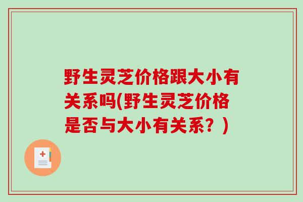 野生灵芝价格跟大小有关系吗(野生灵芝价格是否与大小有关系？)