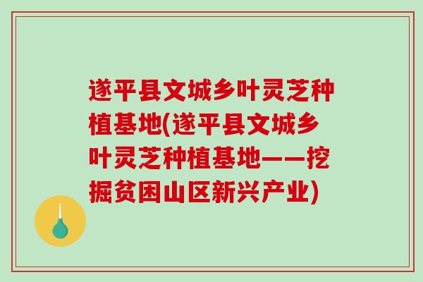遂平县文城乡叶灵芝种植基地(遂平县文城乡叶灵芝种植基地——挖掘贫困山区新兴产业)