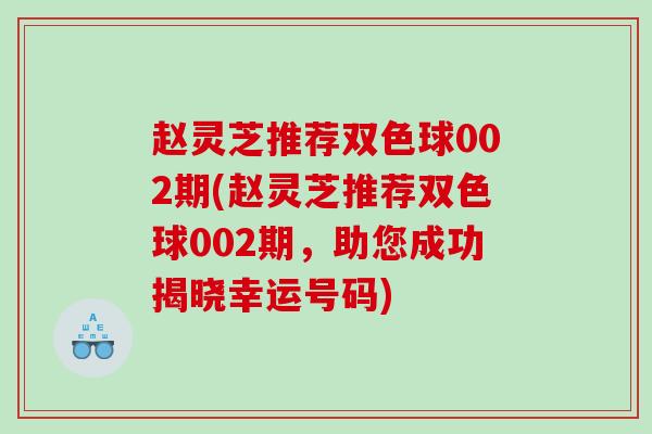 赵灵芝推荐双色球002期(赵灵芝推荐双色球002期，助您成功揭晓幸运号码)