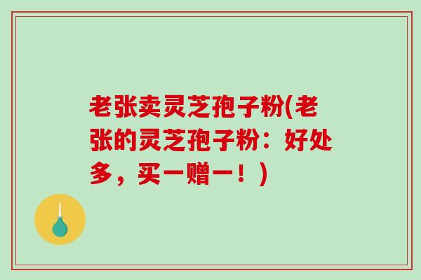 老张卖灵芝孢子粉(老张的灵芝孢子粉：好处多，买一赠一！)