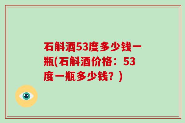 石斛酒53度多少钱一瓶(石斛酒价格：53度一瓶多少钱？)