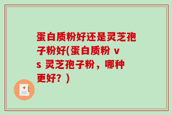 蛋白质粉好还是灵芝孢子粉好(蛋白质粉 vs 灵芝孢子粉，哪种更好？)