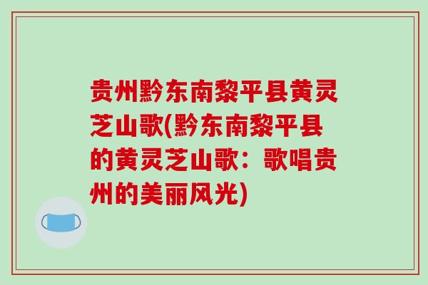 贵州黔东南黎平县黄灵芝山歌(黔东南黎平县的黄灵芝山歌：歌唱贵州的美丽风光)