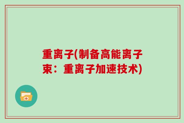 重离子(制备高能离子束：重离子加速技术)
