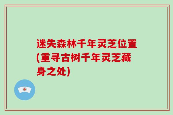 迷失森林千年灵芝位置(重寻古树千年灵芝藏身之处)