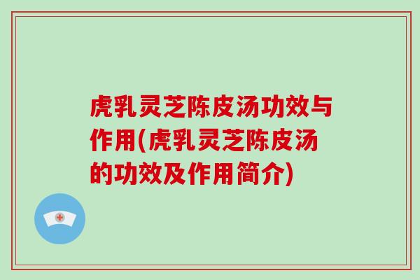 虎乳灵芝陈皮汤功效与作用(虎乳灵芝陈皮汤的功效及作用简介)