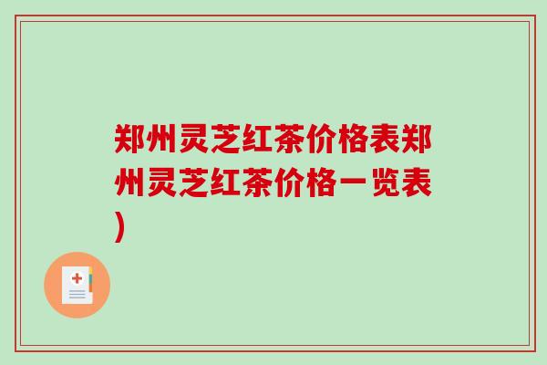 郑州灵芝红茶价格表郑州灵芝红茶价格一览表)