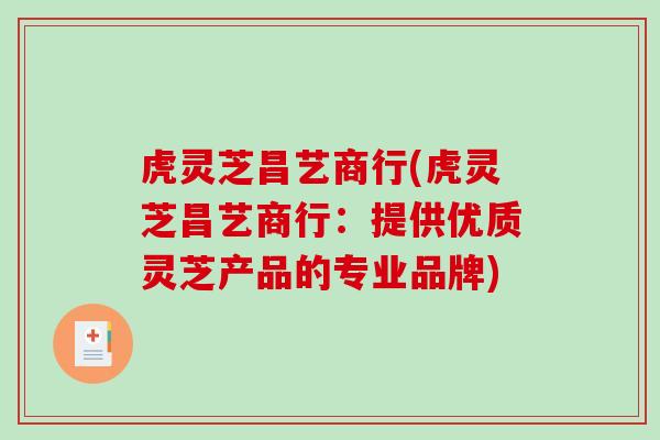 虎灵芝昌艺商行(虎灵芝昌艺商行：提供优质灵芝产品的专业品牌)