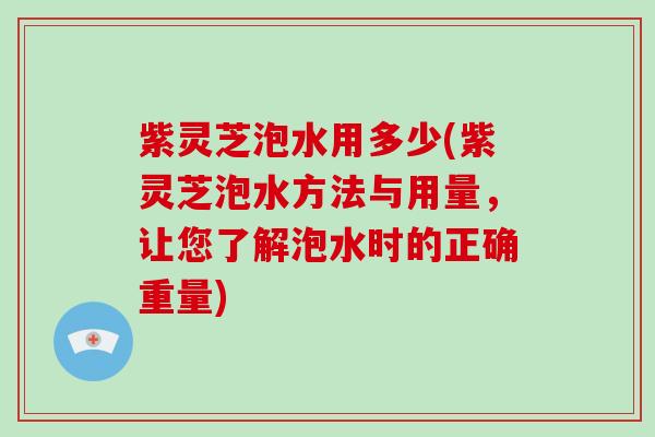 紫灵芝泡水用多少(紫灵芝泡水方法与用量，让您了解泡水时的正确重量)