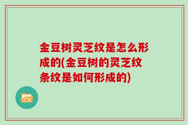 金豆树灵芝纹是怎么形成的(金豆树的灵芝纹条纹是如何形成的)