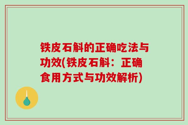 铁皮石斛的正确吃法与功效(铁皮石斛：正确食用方式与功效解析)