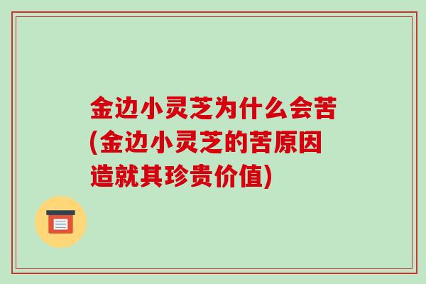 金边小灵芝为什么会苦(金边小灵芝的苦原因造就其珍贵价值)