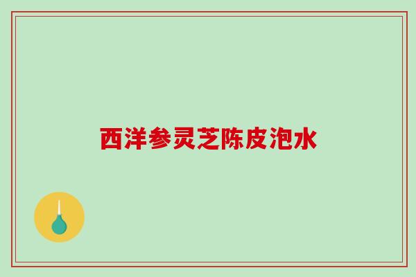 西洋参灵芝陈皮泡水
