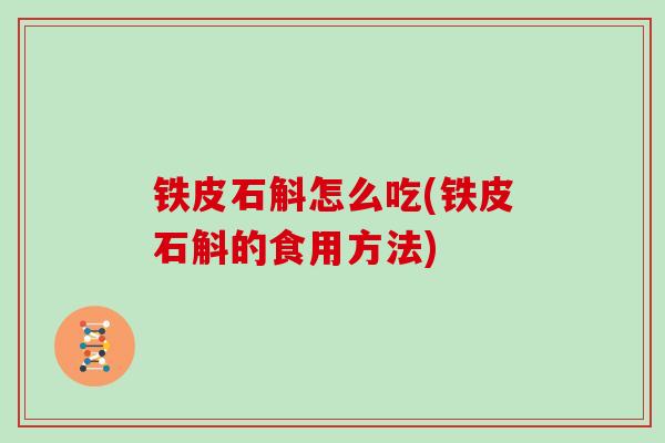 铁皮石斛怎么吃(铁皮石斛的食用方法)