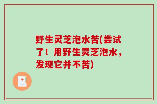野生灵芝泡水苦(尝试了！用野生灵芝泡水，发现它并不苦)
