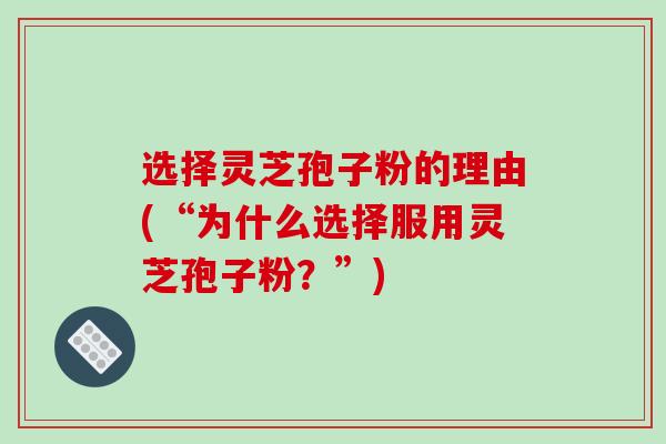 选择灵芝孢子粉的理由(“为什么选择服用灵芝孢子粉？”)