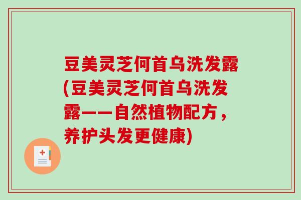 豆美灵芝何首乌洗发露(豆美灵芝何首乌洗发露——自然植物配方，养护头发更健康)