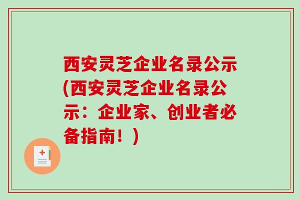 西安灵芝企业名录公示(西安灵芝企业名录公示：企业家、创业者必备指南！)