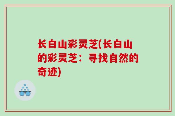 长白山彩灵芝(长白山的彩灵芝：寻找自然的奇迹)