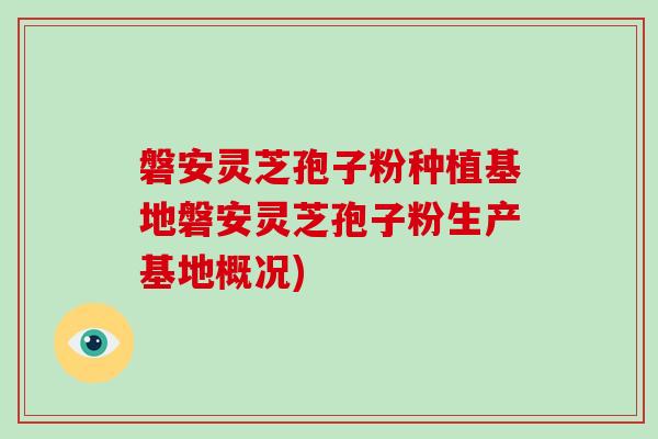 磐安灵芝孢子粉种植基地磐安灵芝孢子粉生产基地概况)