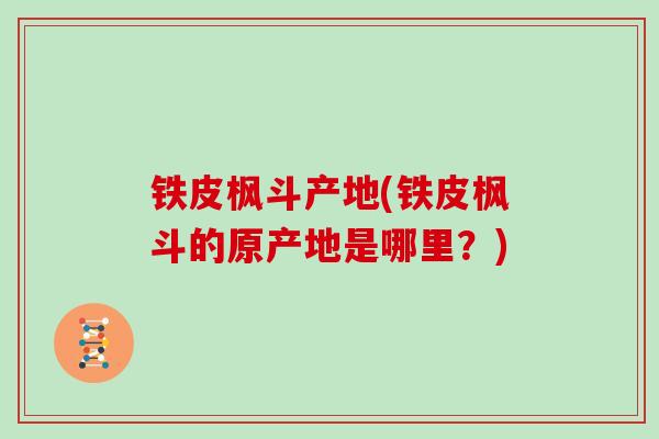铁皮枫斗产地(铁皮枫斗的原产地是哪里？)