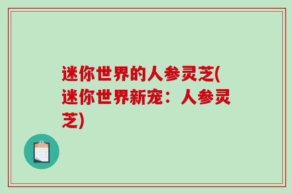 迷你世界的人参灵芝(迷你世界新宠：人参灵芝)
