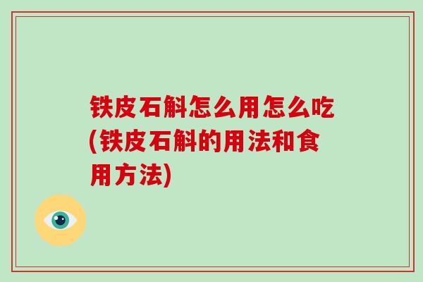 铁皮石斛怎么用怎么吃(铁皮石斛的用法和食用方法)