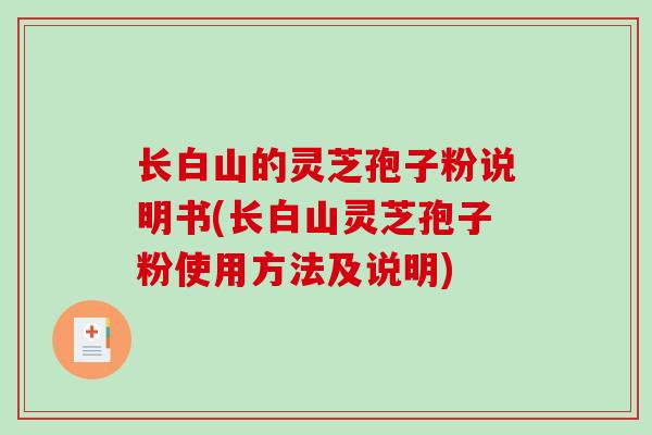 长白山的灵芝孢子粉说明书(长白山灵芝孢子粉使用方法及说明)