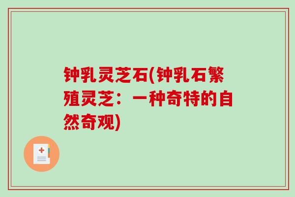 钟乳灵芝石(钟乳石繁殖灵芝：一种奇特的自然奇观)