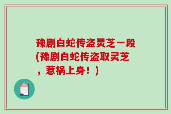 豫剧白蛇传盗灵芝一段(豫剧白蛇传盗取灵芝，惹祸上身！)