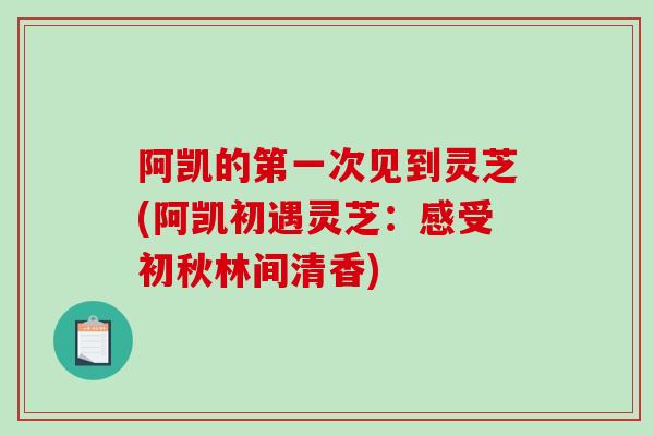 阿凯的第一次见到灵芝(阿凯初遇灵芝：感受初秋林间清香)