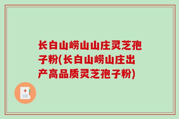 长白山崂山山庄灵芝孢子粉(长白山崂山庄出产高品质灵芝孢子粉)