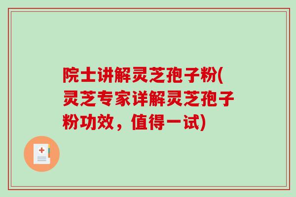 院士讲解灵芝孢子粉(灵芝专家详解灵芝孢子粉功效，值得一试)