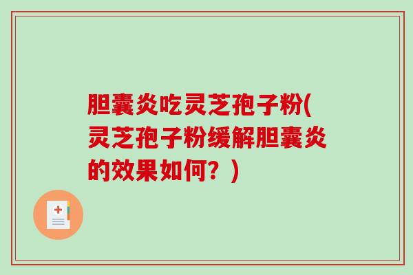 胆囊炎吃灵芝孢子粉(灵芝孢子粉缓解胆囊炎的效果如何？)