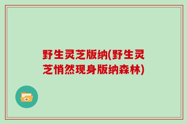 野生灵芝版纳(野生灵芝悄然现身版纳森林)