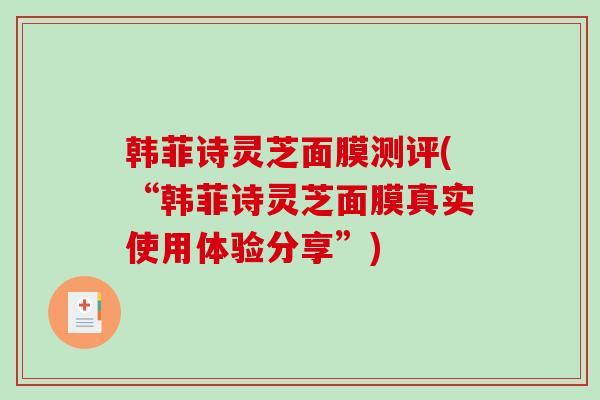 韩菲诗灵芝面膜测评(“韩菲诗灵芝面膜真实使用体验分享”)