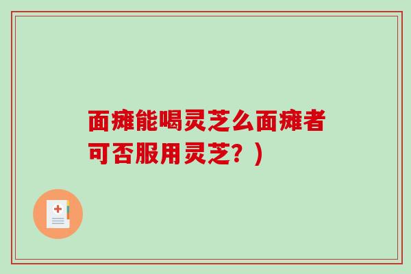 面瘫能喝灵芝么面瘫者可否服用灵芝？)