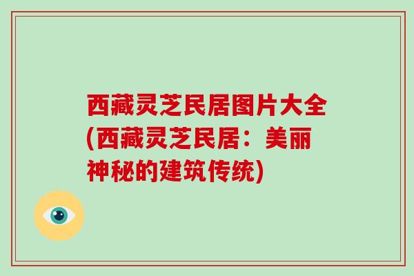 西藏灵芝民居图片大全(西藏灵芝民居：美丽神秘的建筑传统)