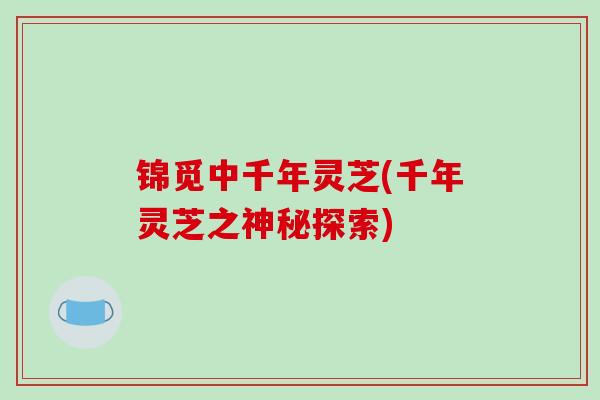 锦觅中千年灵芝(千年灵芝之神秘探索)