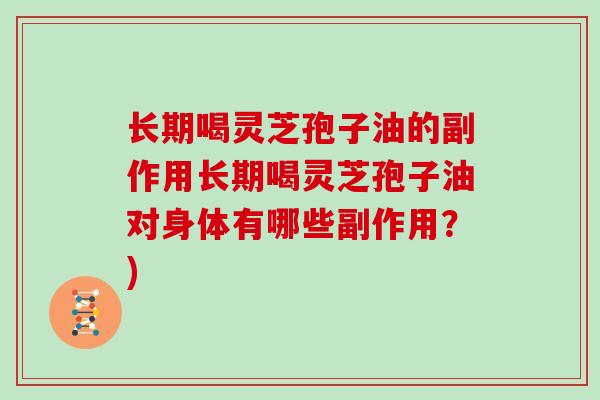 长期喝灵芝孢子油的副作用长期喝灵芝孢子油对身体有哪些副作用？)