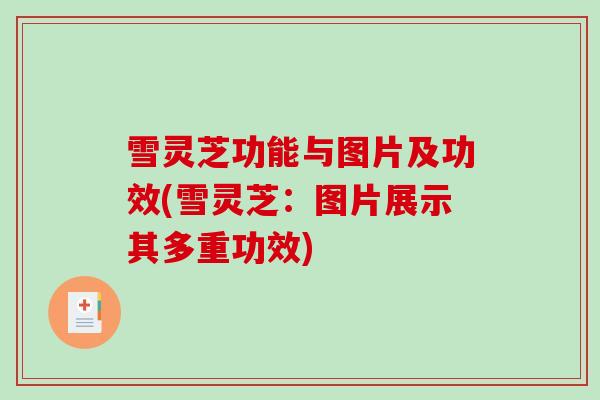 雪灵芝功能与图片及功效(雪灵芝：图片展示其多重功效)