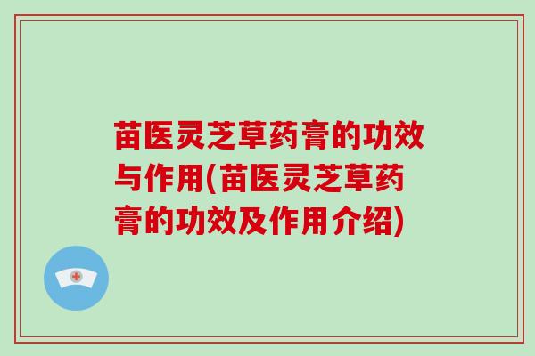 苗医灵芝草药膏的功效与作用(苗医灵芝草药膏的功效及作用介绍)