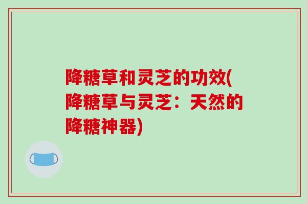 降糖草和灵芝的功效(降糖草与灵芝：天然的降糖神器)
