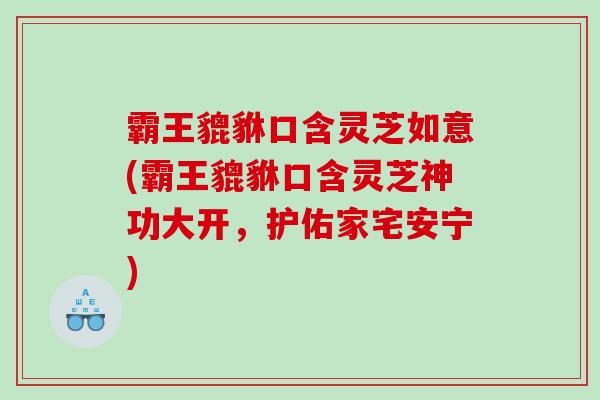 霸王貔貅口含灵芝如意(霸王貔貅口含灵芝神功大开，护佑家宅安宁)