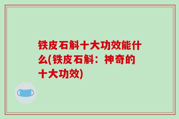 铁皮石斛十大功效能什么(铁皮石斛：神奇的十大功效)