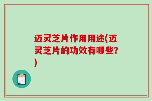 迈灵芝片作用用途(迈灵芝片的功效有哪些？)