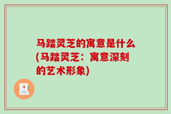马踏灵芝的寓意是什么(马踏灵芝：寓意深刻的艺术形象)