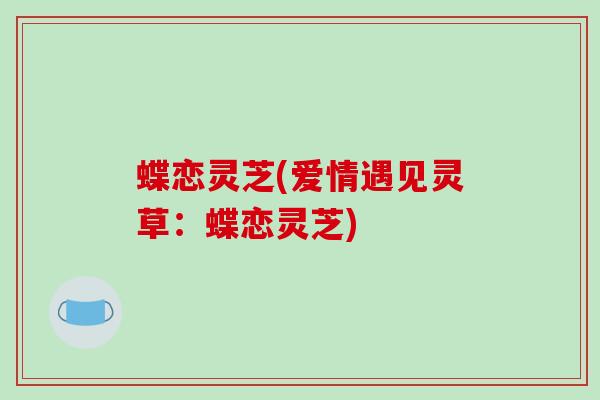 蝶恋灵芝(爱情遇见灵草：蝶恋灵芝)