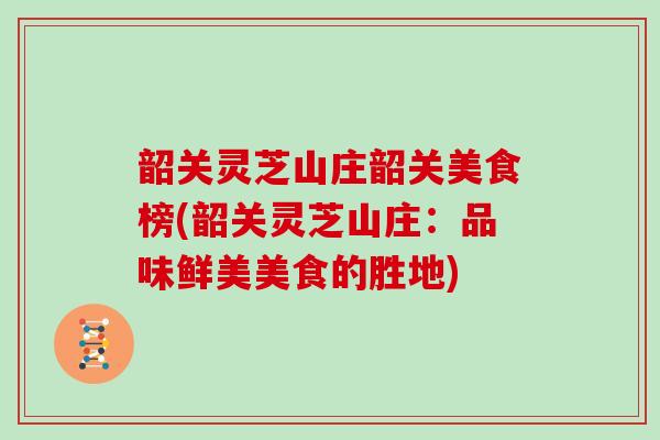 韶关灵芝山庄韶关美食榜(韶关灵芝山庄：品味鲜美美食的胜地)